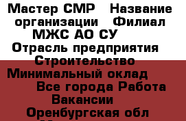 Мастер СМР › Название организации ­ Филиал МЖС АО СУ-155 › Отрасль предприятия ­ Строительство › Минимальный оклад ­ 35 000 - Все города Работа » Вакансии   . Оренбургская обл.,Медногорск г.